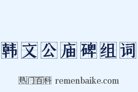 韩文公庙碑组词是什么意思的图片